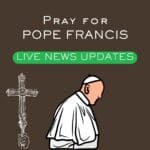 Pray for Pope Francis – Live News Updates